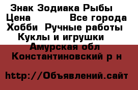 Знак Зодиака Рыбы. › Цена ­ 1 200 - Все города Хобби. Ручные работы » Куклы и игрушки   . Амурская обл.,Константиновский р-н